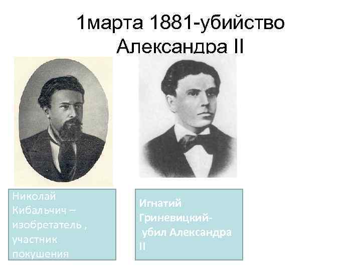 1 марта 1881 -убийство Александра II Николай Кибальчич – изобретатель , участник покушения Игнатий