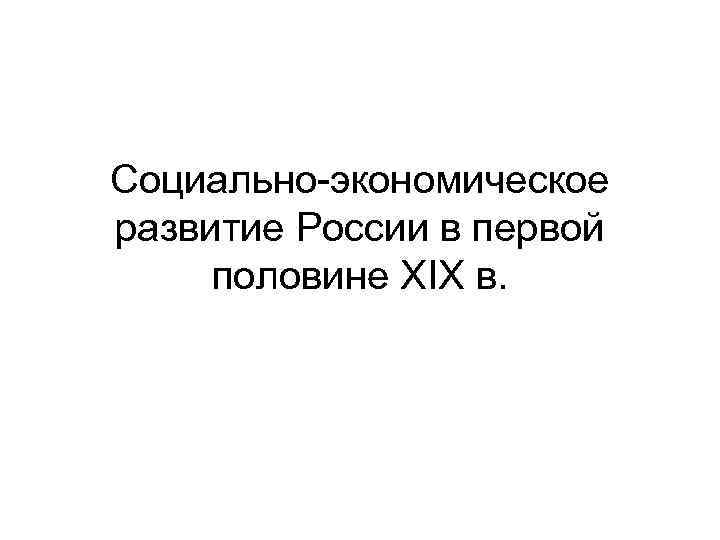 Социально-экономическое развитие России в первой половине XIX в. 