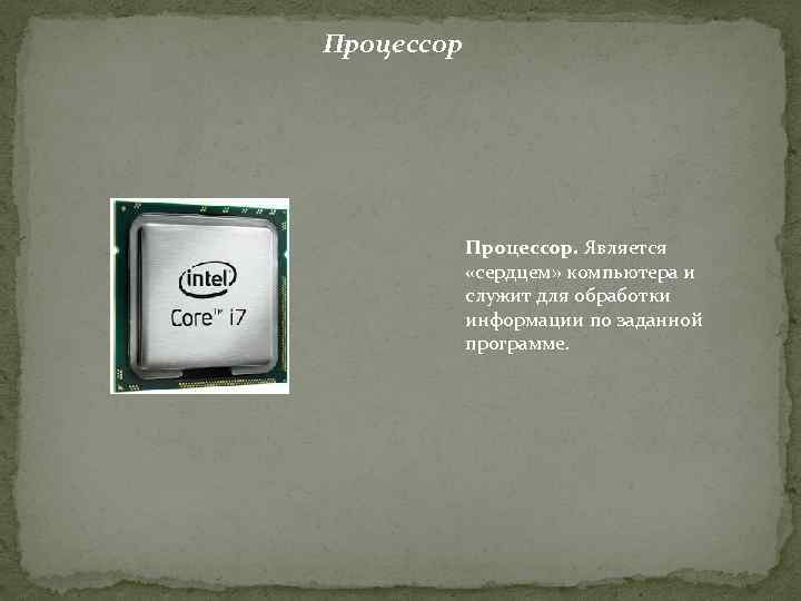 Процессор. Является «сердцем» компьютера и служит для обработки информации по заданной программе. 