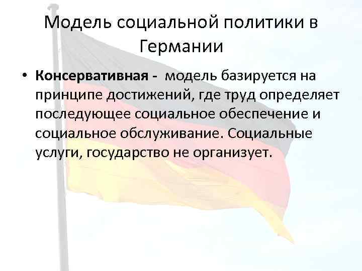 Модель социальной политики в Германии • Консервативная - модель базируется на принципе достижений, где