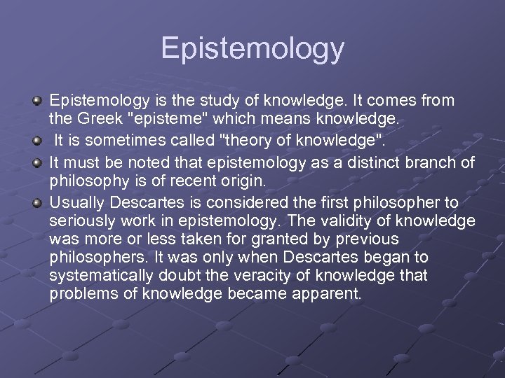 Epistemology is the study of knowledge. It comes from the Greek 
