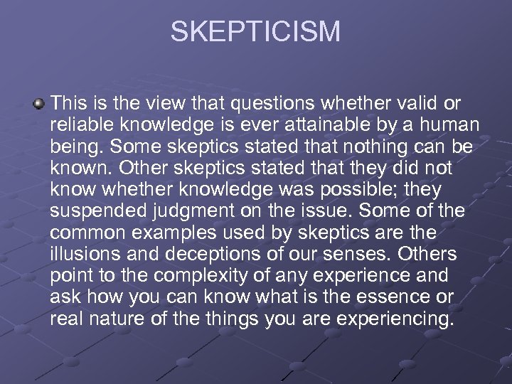 SKEPTICISM This is the view that questions whether valid or reliable knowledge is ever