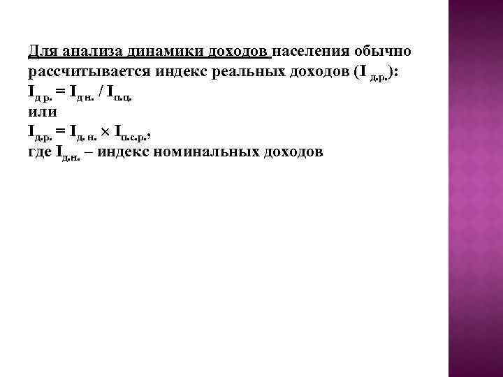 Для анализа динамики доходов населения обычно рассчитывается индекс реальных доходов (I д. р. ):
