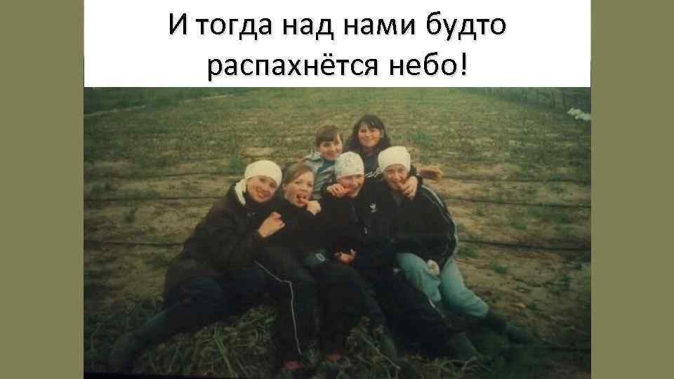 И тогда над нами будто распахнётся небо! 