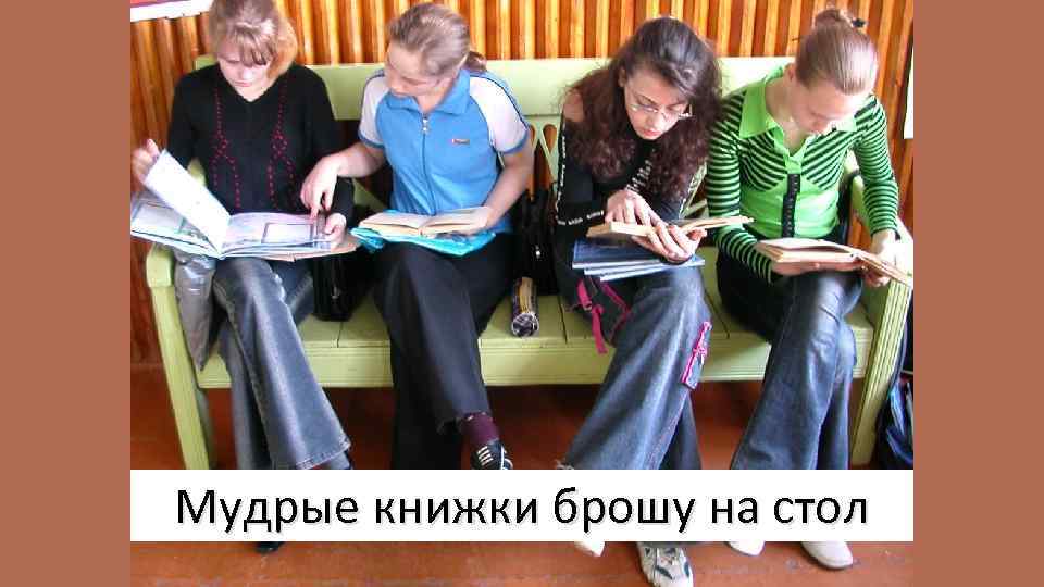 Мудрые книжки брошу на стол 