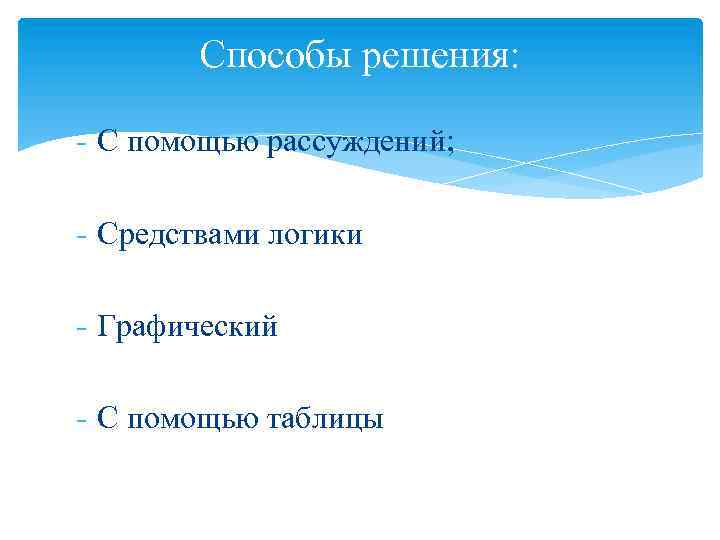 Способы решения: - С помощью рассуждений; - Средствами логики - Графический - С помощью