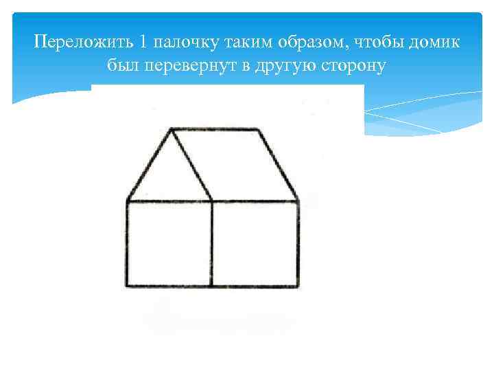 Переложить фигуры так. Переложи палочку так чтобы домик повернулся в другую сторону. Переложи палочку в домике. Переложить палочки. Переставь палочку, чтобы домик повернулся в другую сторону.