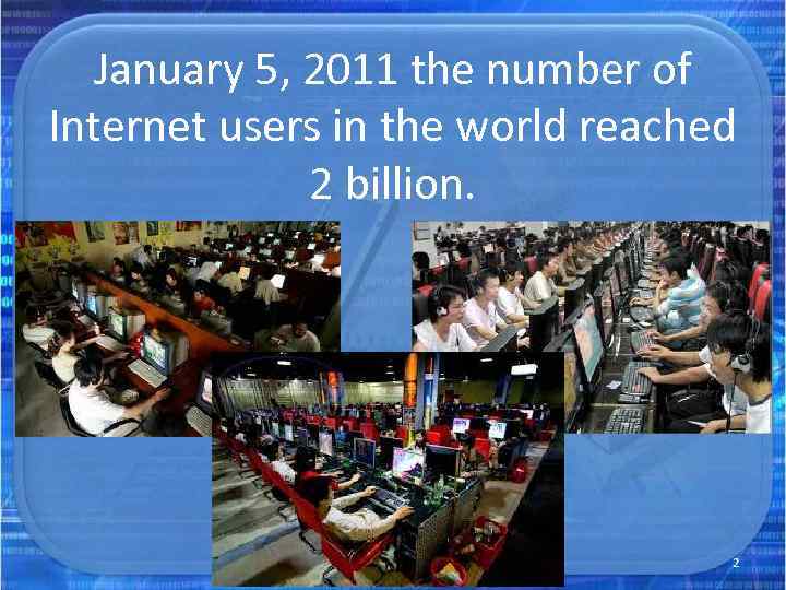 January 5, 2011 the number of Internet users in the world reached 2 billion.