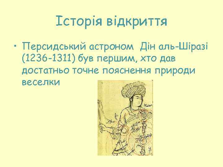 Історія відкриття • Персидський астроном Дін аль-Шіразі (1236 -1311) був першим, хто дав достатньо