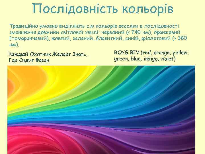 Послідовність кольорів Традиційно умовно виділяють сім кольорів веселки в послідовності зменшення довжини світлової хвилі: