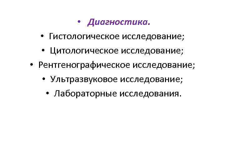  • Диагностика. • Гистологическое исследование; • Цитологическое исследование; • Рентгенографическое исследование; • Ультразвуковое