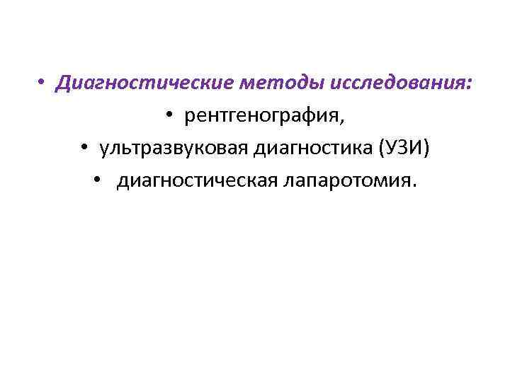  • Диагностические методы исследования: • рентгенография, • ультразвуковая диагностика (УЗИ) • диагностическая лапаротомия.