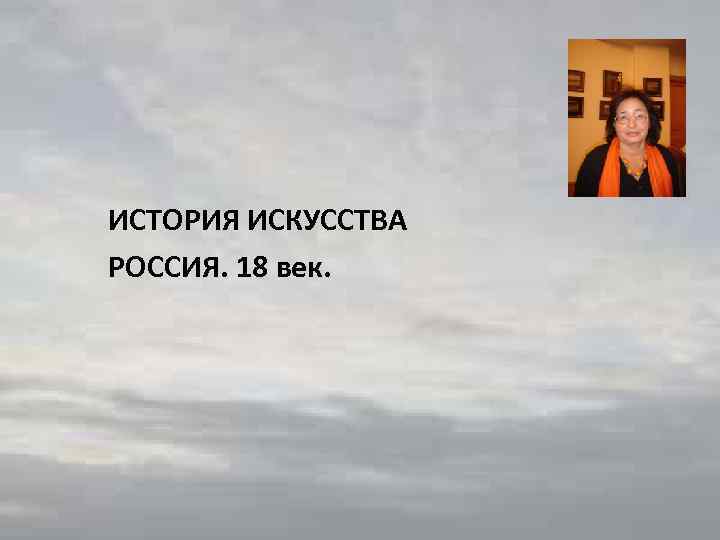 ИСТОРИЯ ИСКУССТВА РОССИЯ. 18 век. 