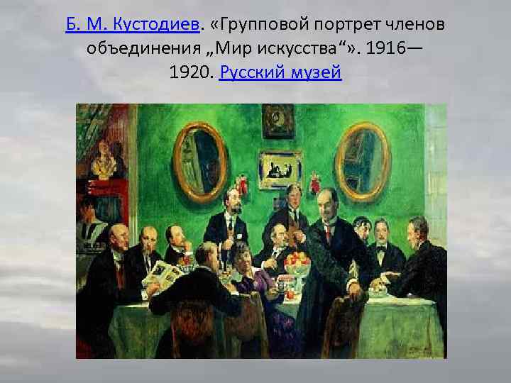 Б. М. Кустодиев. «Групповой портрет членов объединения „Мир искусства“» . 1916— 1920. Русский музей