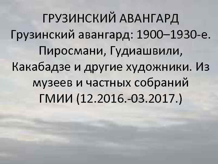 ГРУЗИНСКИЙ АВАНГАРД Грузинский авангард: 1900– 1930 -е. Пиросмани, Гудиашвили, Какабадзе и другие художники. Из