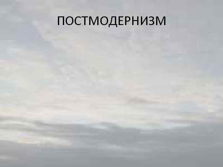 ПОСТМОДЕРНИЗМ 