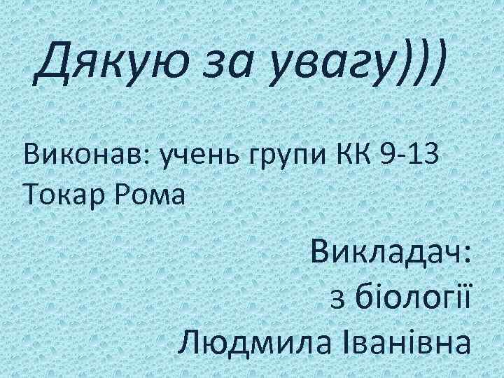 Дякую за увагу))) Виконав: учень групи КК 9 -13 Токар Рома Викладач: з біології