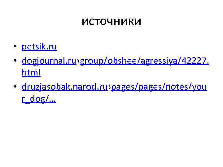 источники • petsik. ru • dogjournal. ru›group/obshee/agressiya/42227. html • druzjasobak. narod. ru›pages/notes/you r_dog/… 