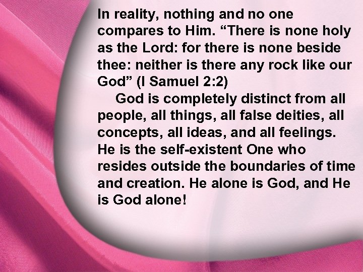 In reality, nothing and no one compares to Him. “There is none holy I.