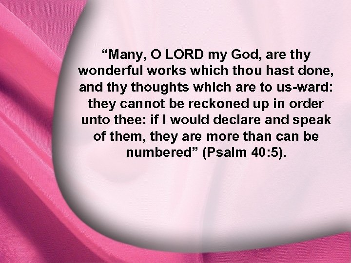 Psalm 40: 5 “Many, O LORD my God, are thy wonderful works which thou
