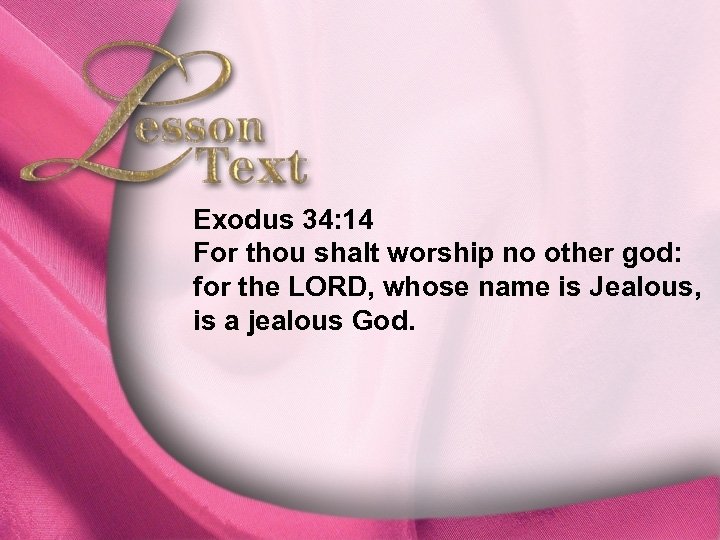 Lesson Text—Exodus 34: 14 For thou shalt worship no other god: for the LORD,