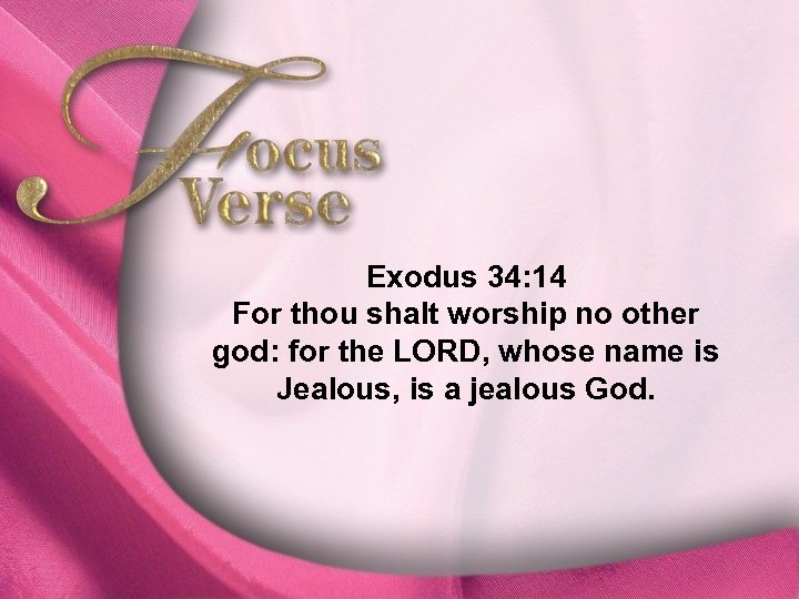Focus Verse—Exodus 34: 14 Exodus 34: 14 For thou shalt worship no other god: