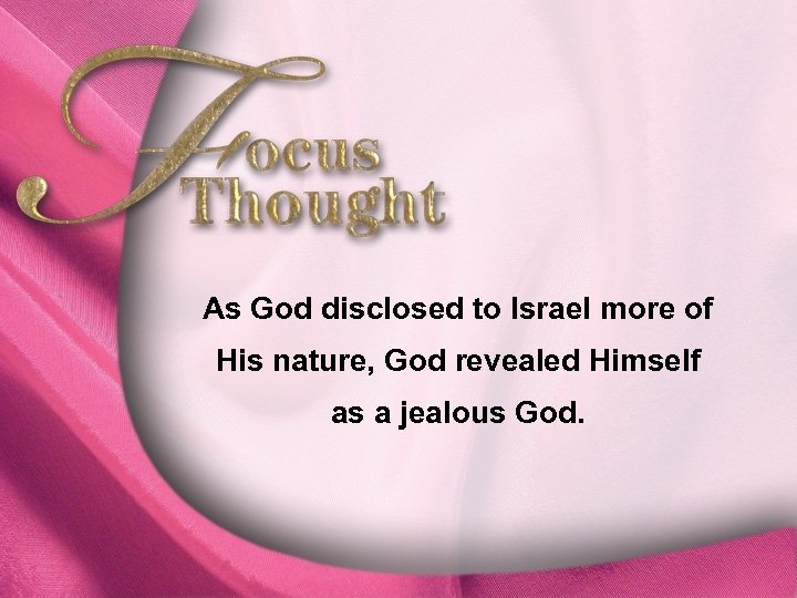 Focus Thought As God disclosed to Israel more of His nature, God revealed Himself
