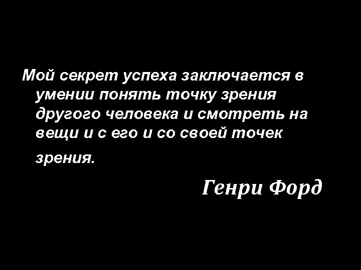 Мой секрет успеха заключается в умении понять точку зрения другого человека и смотреть на