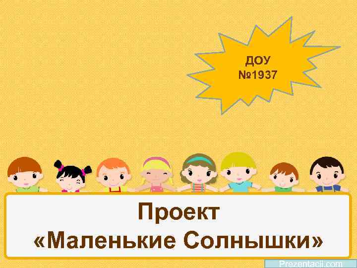 ДОУ № 1937 Проект «Маленькие Солнышки» Prezentacii. com 