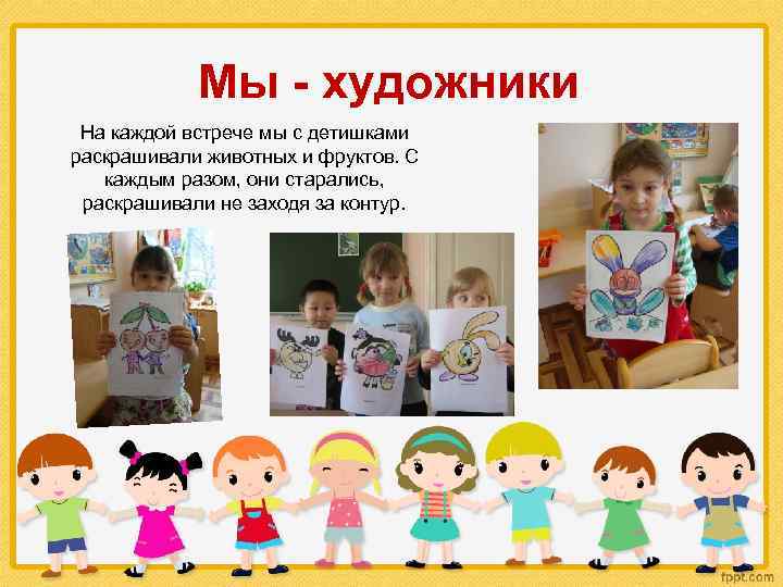 Мы - художники На каждой встрече мы с детишками раскрашивали животных и фруктов. С
