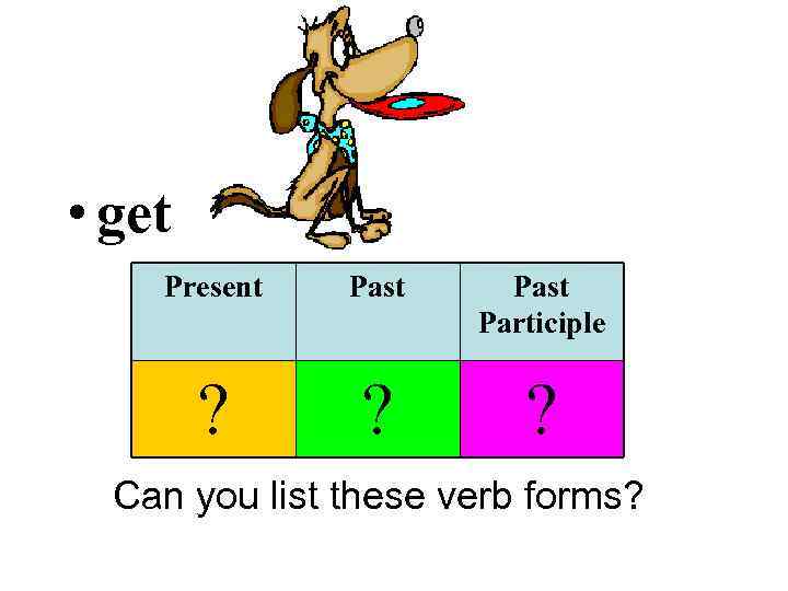  • get Present Past Participle ? ? ? Can you list these verb