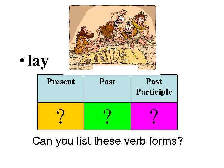  • lay Present Past Participle ? ? ? Can you list these verb