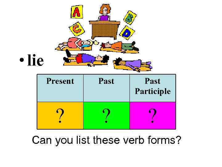  • lie Present Past Participle ? ? ? Can you list these verb