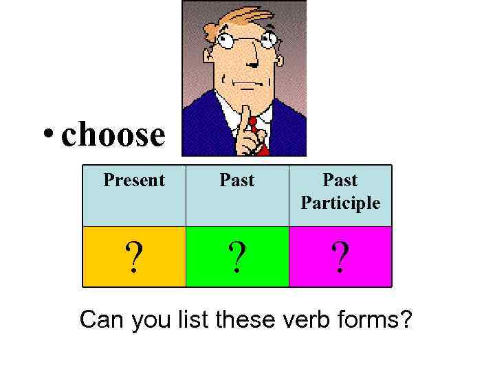  • choose Present Past Participle ? ? ? Can you list these verb