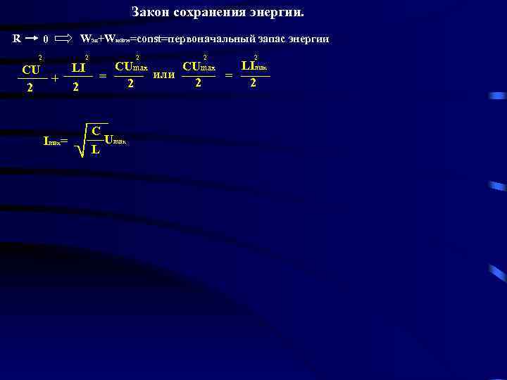 Закон сохранения энергии. R 0 2 CU + 2 Imax= Wэл+Wмагн=const=первоначальный запас энергии LI