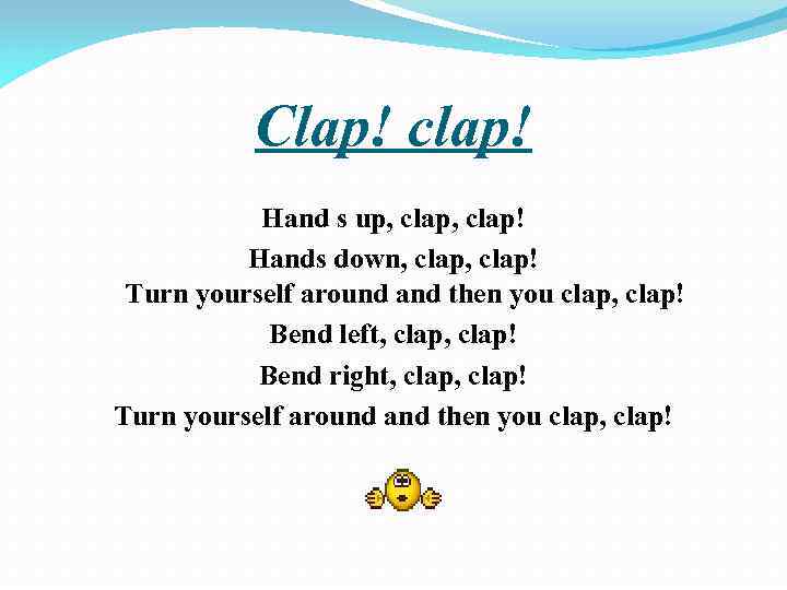 Clap! clap! Hand s up, clap! Hands down, clap! Turn yourself around and then