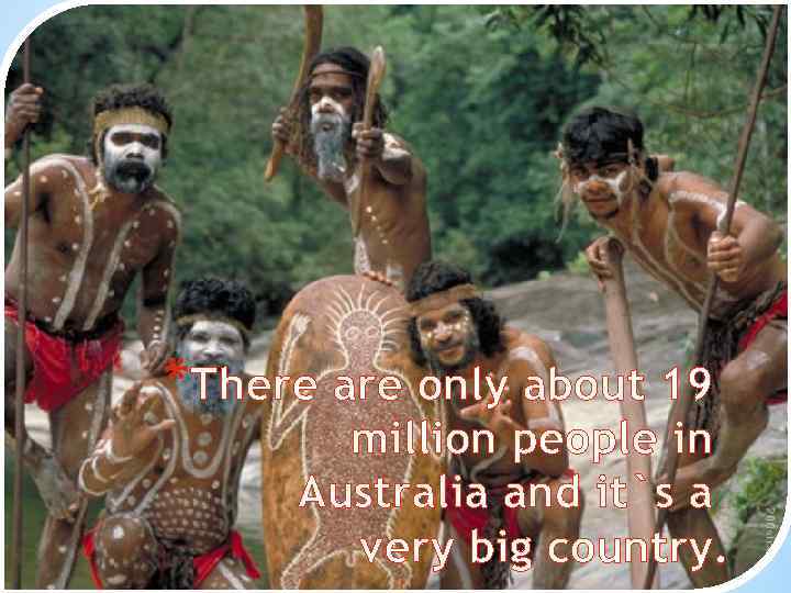 *There are only about 19 million people in Australia and it`s a very big