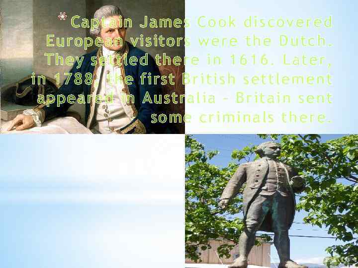 * Captain James Cook discovered European visitors were the Dutch. They settled there in