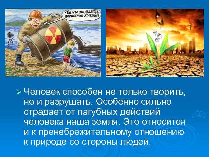 Ø Человек способен не только творить, но и разрушать. Особенно сильно страдает от пагубных