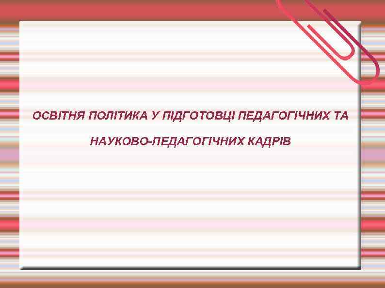 ОСВІТНЯ ПОЛІТИКА У ПІДГОТОВЦІ ПЕДАГОГІЧНИХ ТА НАУКОВО-ПЕДАГОГІЧНИХ КАДРІВ 