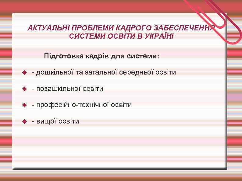 АКТУАЛЬНІ ПРОБЛЕМИ КАДРОГО ЗАБЕСПЕЧЕННЯ СИСТЕМИ ОСВІТИ В УКРАЇНІ Підготовка кадрів дли системи: - дошкільної