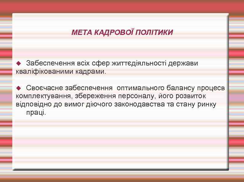 МЕТА КАДРОВОЇ ПОЛІТИКИ Забеспечення всіх сфер життєдіяльності держави кваліфікованими кадрами. Своєчасне забеспечення оптимального балансу