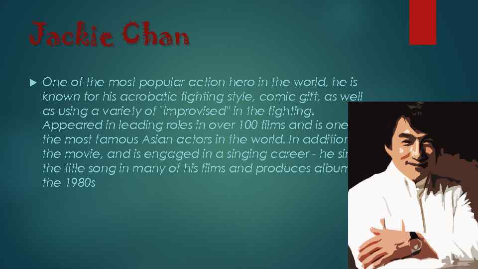 Jackie Chan One of the most popular action hero in the world, he is