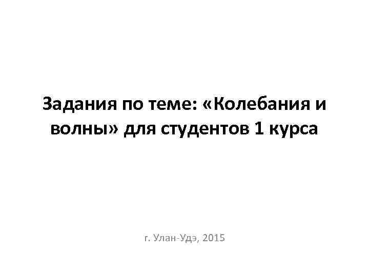 Задания по теме: «Колебания и волны» для студентов 1 курса г. Улан-Удэ, 2015 