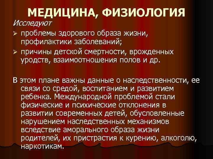 МЕДИЦИНА, ФИЗИОЛОГИЯ Исследуют проблемы здорового образа жизни, профилактики заболеваний; Ø причины детской смертности, врожденных