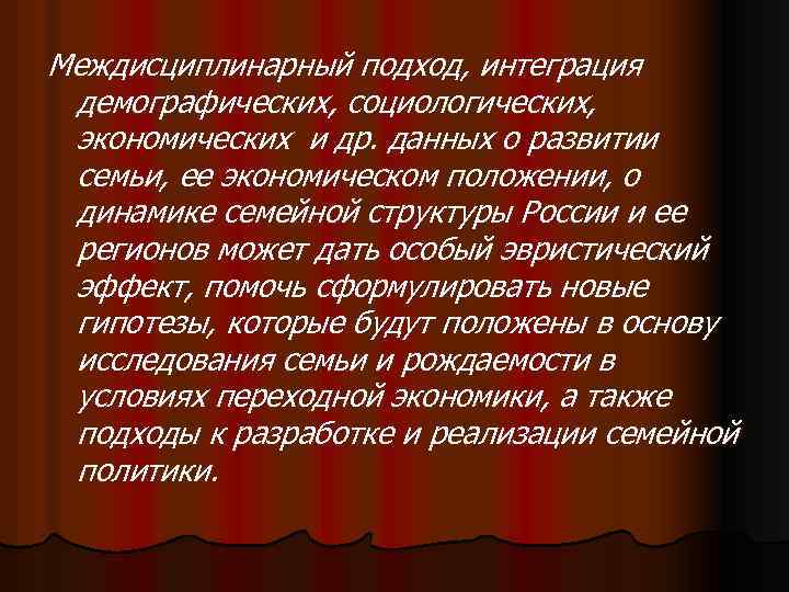 Междисциплинарный подход, интеграция демографических, социологических, экономических и др. данных о развитии семьи, ее экономическом