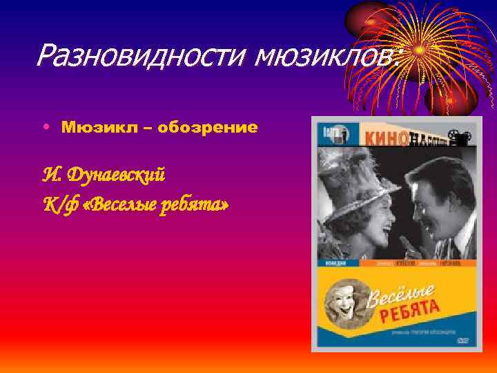 Разновидности мюзиклов: • Мюзикл – обозрение И. Дунаевский К/ф «Веселые ребята» 