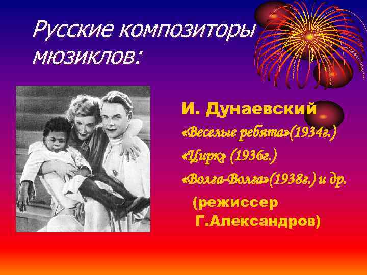 Русские композиторы мюзиклов: И. Дунаевский «Веселые ребята» (1934 г. ) «Цирк» (1936 г. )