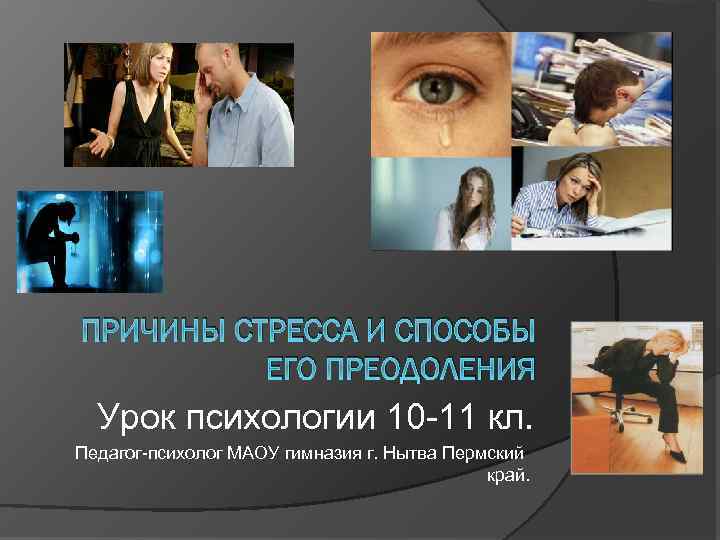 ПРИЧИНЫ СТРЕССА И СПОСОБЫ ЕГО ПРЕОДОЛЕНИЯ Урок психологии 10 -11 кл. Педагог-психолог МАОУ гимназия