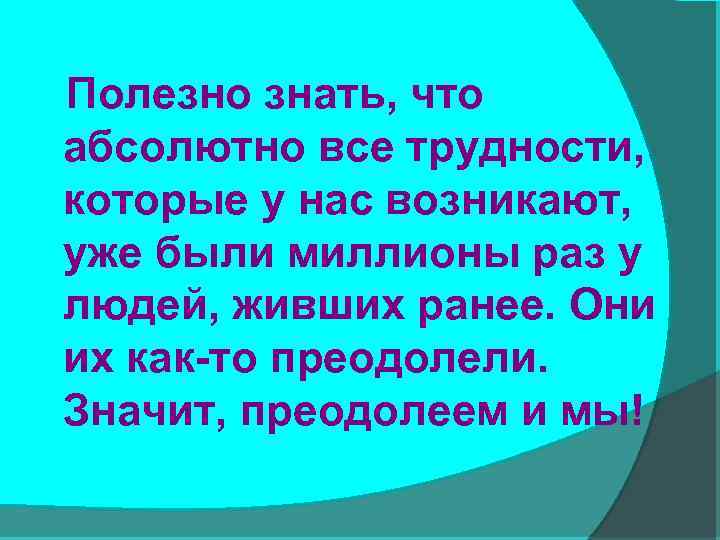 Полезно знать, что абсолютно все трудности, которые у нас возникают, уже были миллионы раз